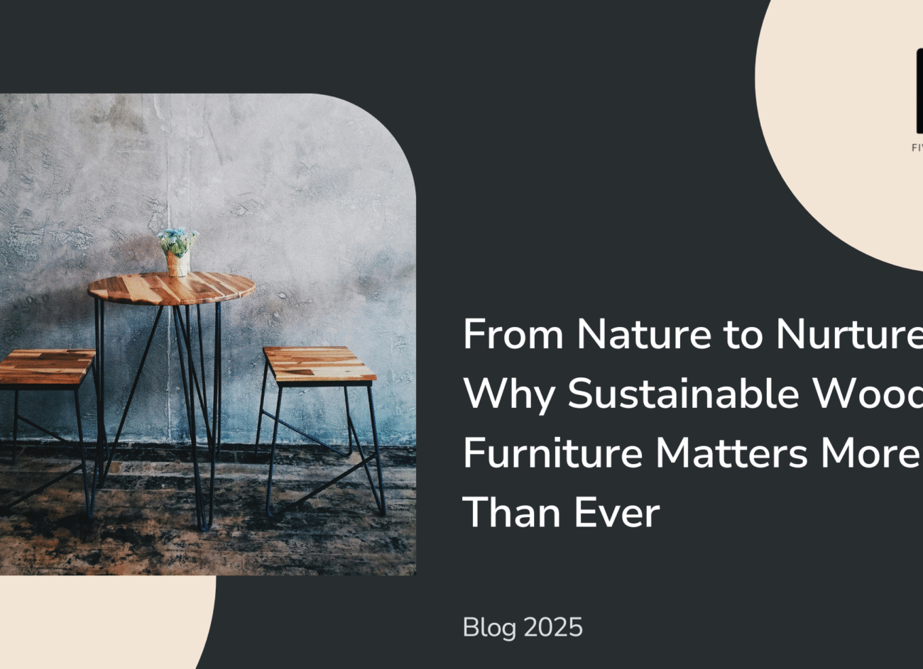 From Nature to Nurture | Why Sustainable Wood Furniture Matters More Than Ever
