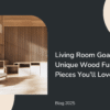 Living Room Goals: Unique Wood Furniture Pieces You’ll Love