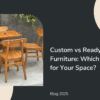 Custom Furniture in Pune vs Ready-Made | Which Suits Your Home Best?